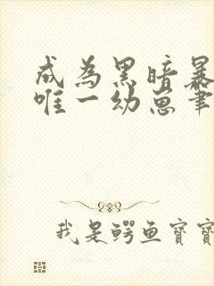 成为黑暗暴君的唯一幼崽笔趣阁