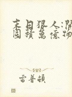 末日狠人:开局囤积万亿物资青天白梦全文