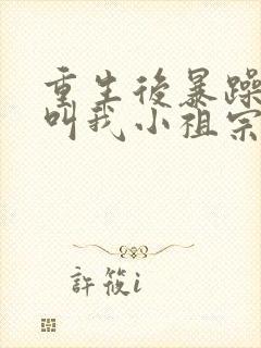 重生后暴躁大佬叫我小祖宗免费