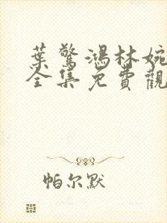 叶惊鸿林婉短剧全集免费观看