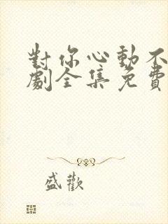 对你心动不止短剧全集免费