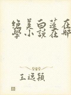 绝美白莲在线教学小说在哪里看免费