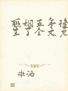 联姻五年后她重生了全文免费下载