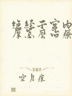 绝经子宫内膜增厚怎么治疗最好