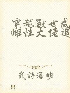 穿越兽世成稀有雌性大佬追着宠