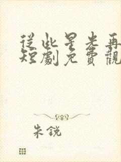 从此星光再无你短剧免费观看全集