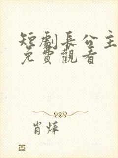 短剧长公主在上免费观看