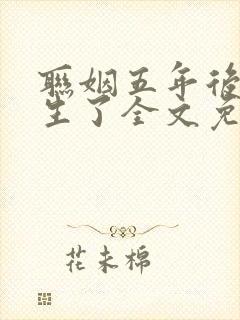 联姻五年后她重生了全文免费阅读大结局