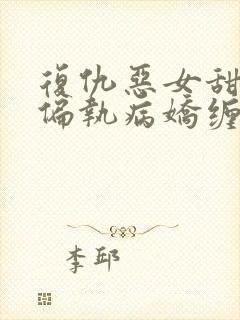 复仇恶女甜又飒偏执病娇缠上瘾小说