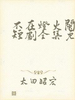 不在灯火阑珊处短剧全集免费观看