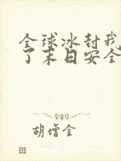 全球冰封我打造了末日安全屋免费版