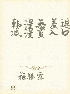 韩漫无羞遮无删减漫画入口