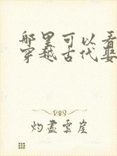 哪里可以看全集穿越古代娶女帝短剧