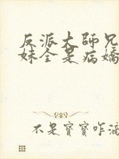 反派大师兄 师妹全是病娇