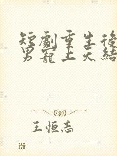 短剧重生后被渣男宠上天结局是什么