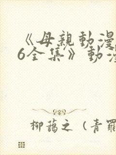 《母亲动漫1~6全集》动漫观看