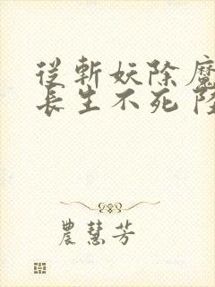 从斩妖除魔开始长生不死 陆月十九
