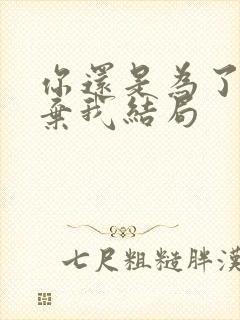 你还是为了他放弃我结局