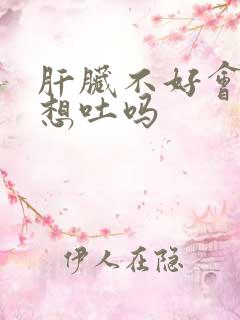 肝脏不好会恶心想吐吗