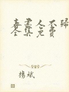 春尽人不归短剧全集免费