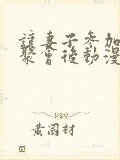 让妻子参加同学聚会后动漫