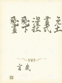 飞飞漫画免费漫画下拉式土豪漫画