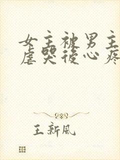 女主被男主惩罚虐哭后心疼的小说