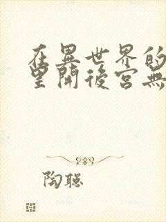 在异世界的迷宫里开后宫无弹窗