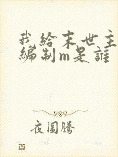 我给末世主角发编制m是谁