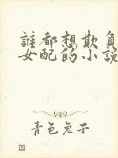 谁都想欺负恶毒女配的小说