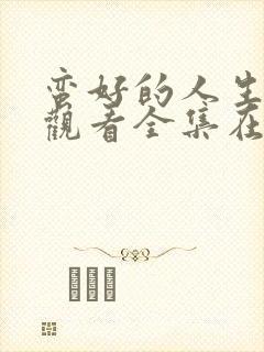 蛮好的人生免费观看全集在线观看高清