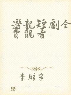 潜龙短剧全集免费观看