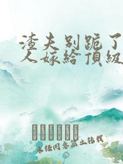 渣夫别跪了,夫人嫁给顶级大佬啦小说