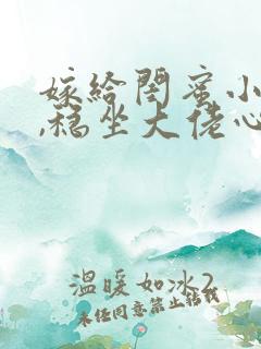 嫁给闺蜜小舅后,稳坐大佬心尖宠