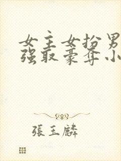 女主女扮男装被强取豪夺小说