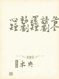 心动还请告诉我短剧短剧全集在线观看