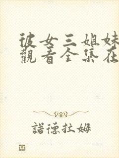 彼女三姐妹免费观看全集在线观看高