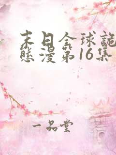 末日全球诡异动态漫第16集免费看