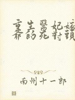 重生医妃嫁给王爷的死对头短剧