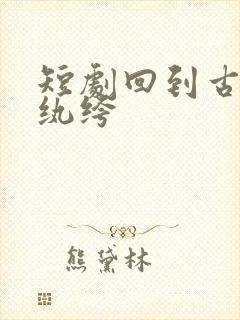 短剧回到古代当纨绔