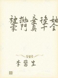 被抛弃后她成了豪门真千金