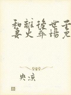 和离后世子爷追妻火葬场免费