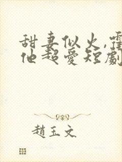 甜妻似火,霍爷他超爱短剧在线观看