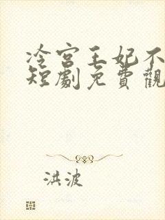 冷宫王妃不好惹短剧免费观看全集