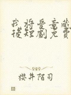 我将爱意藏于身后短剧免费观看全集高清