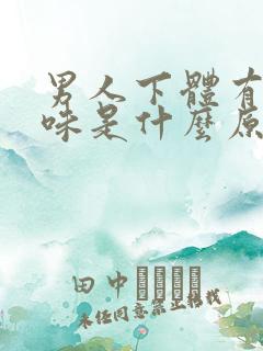 男人下体有尿骚味是什么原因