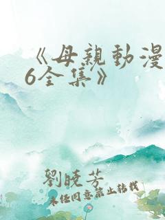 《母亲动漫1~6全集》