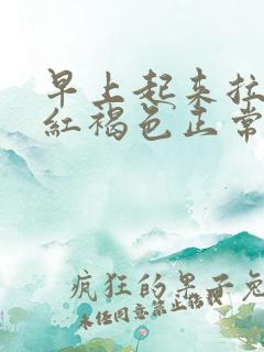 早上起来拉尿是红褐色正常吗