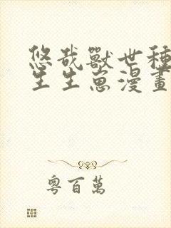 悠哉兽世种种田生生崽漫画下载