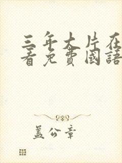 三年大片在线观看免费国语版动漫